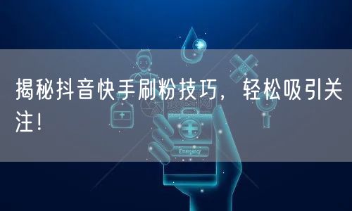 揭秘抖音快手刷粉技巧，轻松吸引关注！