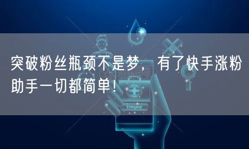 突破粉丝瓶颈不是梦，有了快手涨粉助手一切都简单！