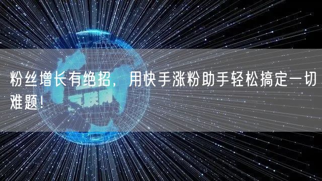 粉丝增长有绝招，用快手涨粉助手轻松搞定一切难题！