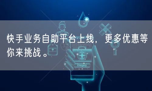 快手业务自助平台上线，更多优惠等你来挑战。