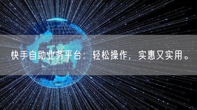 快手自助业务平台：轻松操作，实惠又实用。
