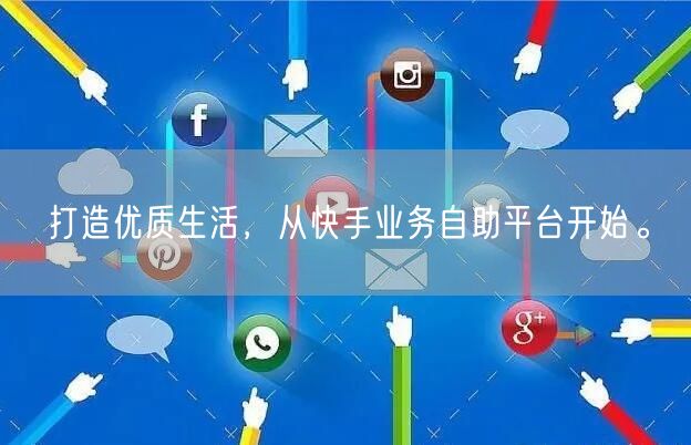 打造优质生活，从快手业务自助平台开始。