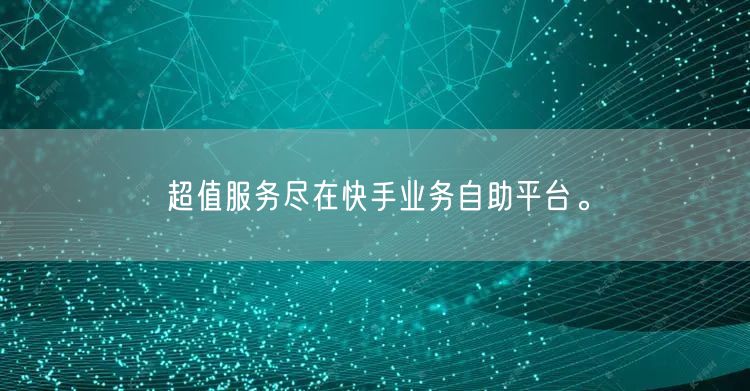超值服务尽在快手业务自助平台。