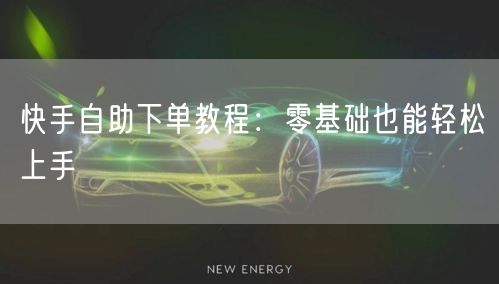 快手自助下单教程：零基础也能轻松上手