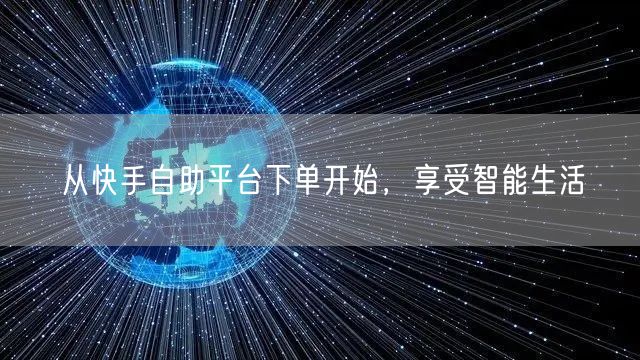 从快手自助平台下单开始，享受智能生活