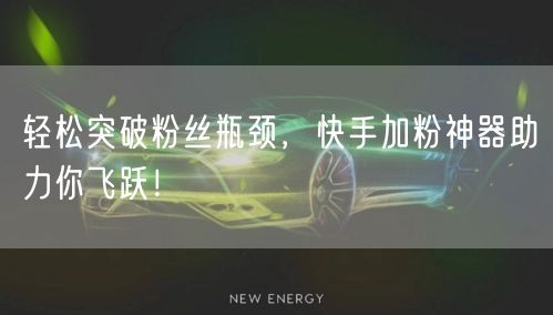 轻松突破粉丝瓶颈，快手加粉神器助力你飞跃！