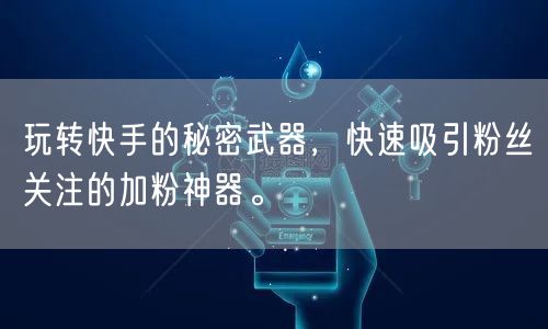 玩转快手的秘密武器，快速吸引粉丝关注的加粉神器。