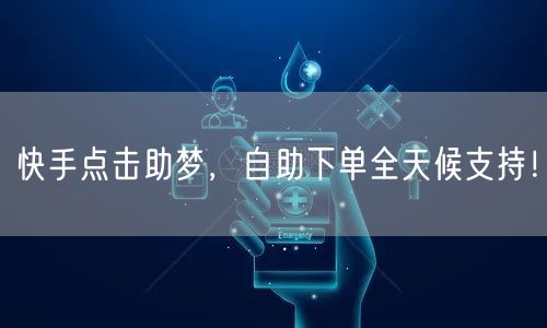 快手点击助梦，自助下单全天候支持！