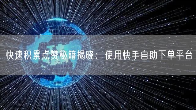 快速积累点赞秘籍揭晓：使用快手自助下单平台