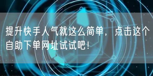 提升快手人气就这么简单，点击这个自助下单网址试试吧！