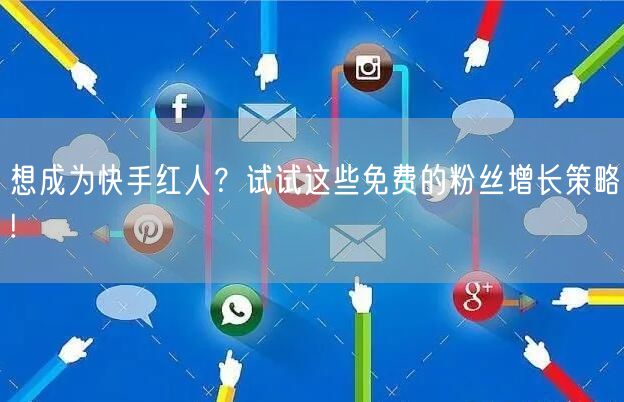 想成为快手红人？试试这些免费的粉丝增长策略!