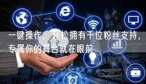 一键操作，轻松拥有千位粉丝支持，专属你的舞台就在眼前