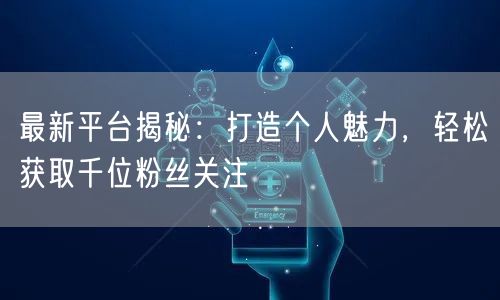 最新平台揭秘：打造个人魅力，轻松获取千位粉丝关注