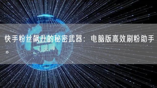快手粉丝飙升的秘密武器：电脑版高效刷粉助手。