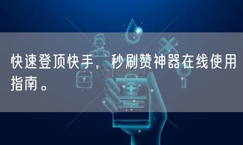 快速登顶快手，秒刷赞神器在线使用指南。