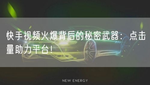 快手视频火爆背后的秘密武器:点击量助力平台!