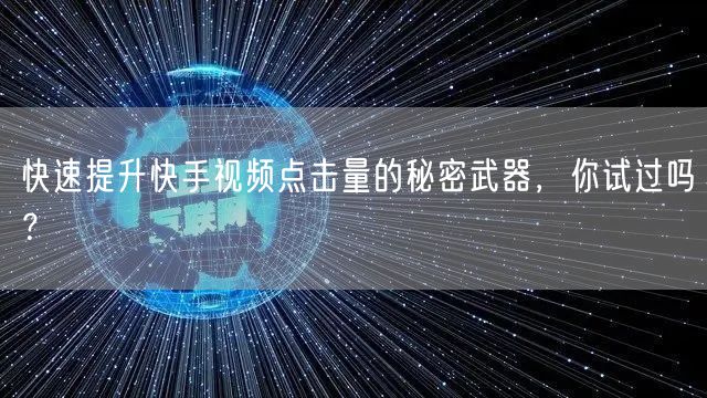 快速提升快手视频点击量的秘密武器，你试过吗？