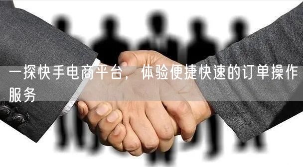 一探快手电商平台，体验便捷快速的订单操作服务