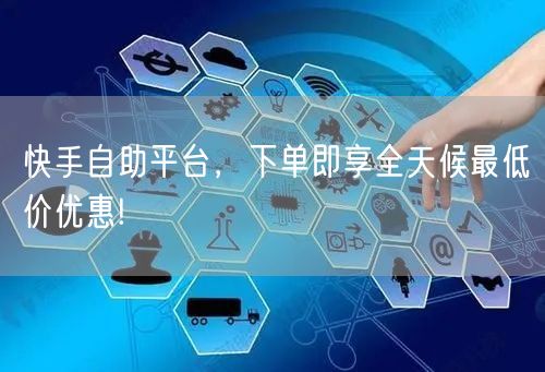 快手自助平台，下单即享全天候最低价优惠!