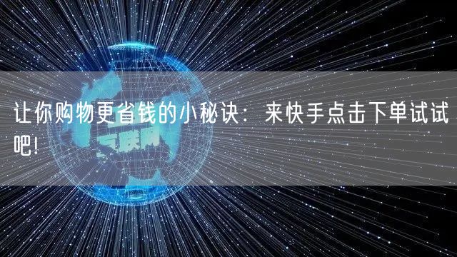 让你购物更省钱的小秘诀：来快手点击下单试试吧!