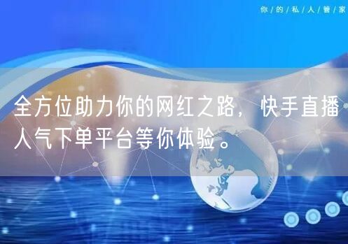 全方位助力你的网红之路，快手直播人气下单平台等你体验。