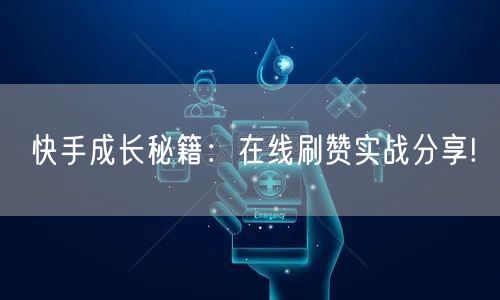 快手成长秘籍：在线刷赞实战分享!