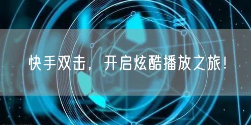 快手双击，开启炫酷播放之旅！