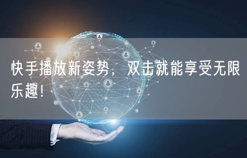 快手播放新姿势,双击就能享受无限乐趣!