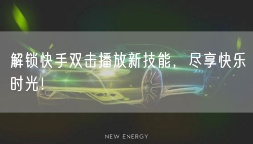 解锁快手双击播放新技能,尽享快乐时光!