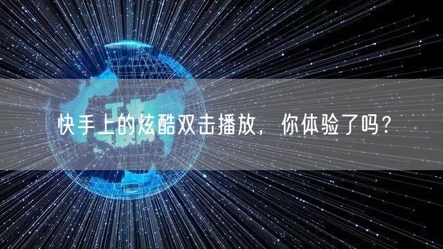 快手上的炫酷双击播放，你体验了吗？