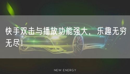 快手双击与播放功能强大，乐趣无穷无尽！