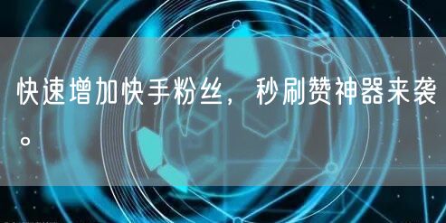 快速增加快手粉丝，秒刷赞神器来袭。