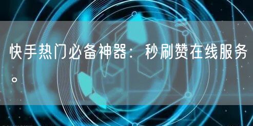 快手热门必备神器：秒刷赞在线服务。