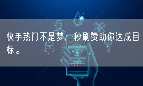 快手热门不是梦，秒刷赞助你达成目标。