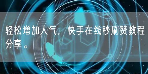 轻松增加人气，快手在线秒刷赞教程分享。