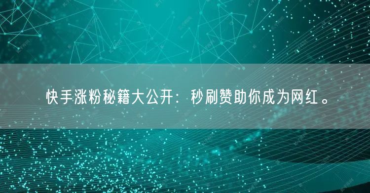 快手涨粉秘籍大公开：秒刷赞助你成为网红。