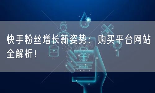 快手粉丝增长新姿势：购买平台网站全解析！