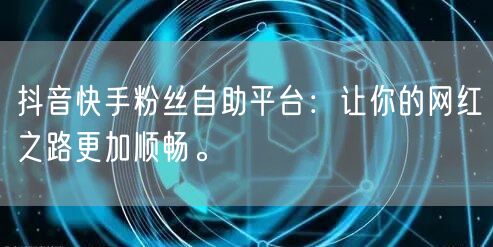 抖音快手粉丝自助平台：让你的网红之路更加顺畅。
