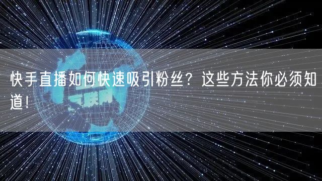 快手直播如何快速吸引粉丝？这些方法你必须知道！
