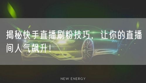 揭秘快手直播刷粉技巧，让你的直播间人气飙升！