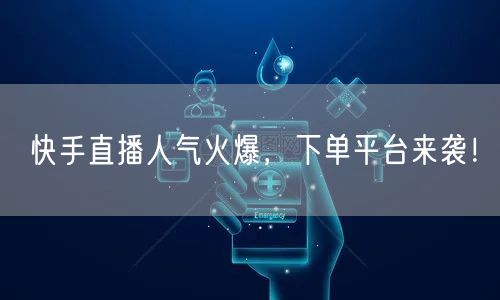 快手直播人气火爆，下单平台来袭！