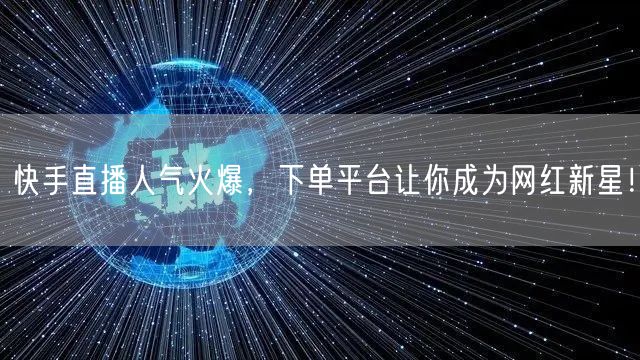 快手直播人气火爆，下单平台让你成为网红新星！