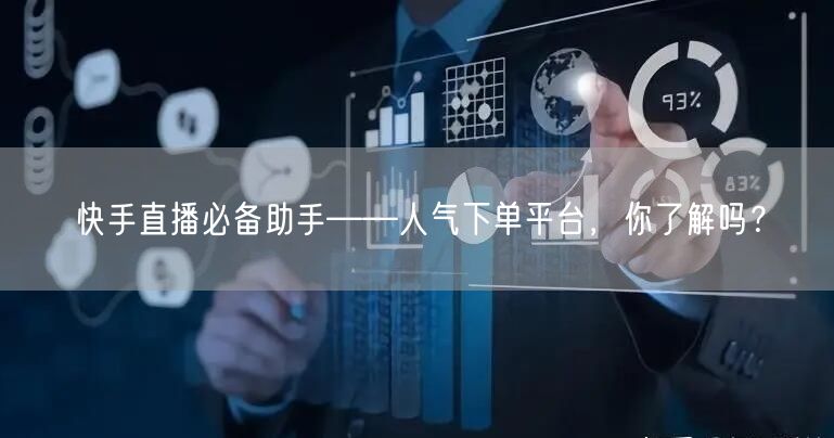 快手直播必备助手——人气下单平台，你了解吗？