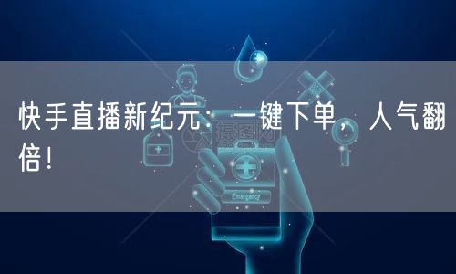 快手直播新纪元：一键下单，人气翻倍！