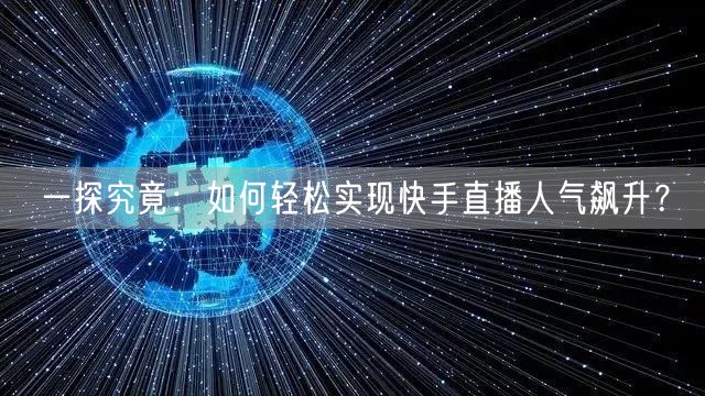 一探究竟：如何轻松实现快手直播人气飙升？