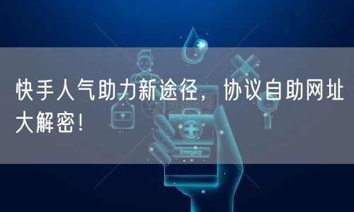 快手人气助力新途径，协议自助网址大解密！