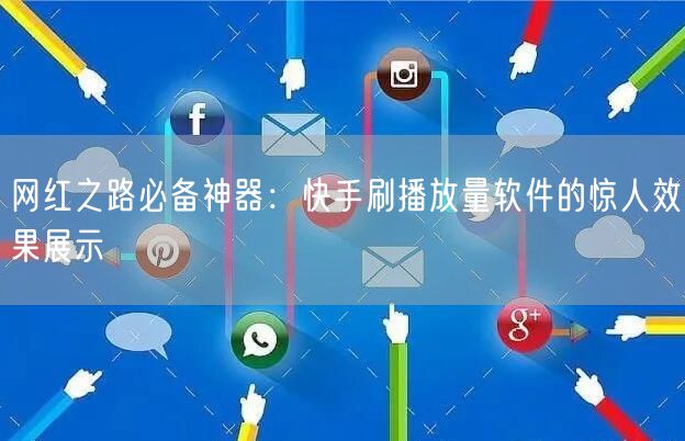 网红之路必备神器：快手刷播放量软件的惊人效果展示