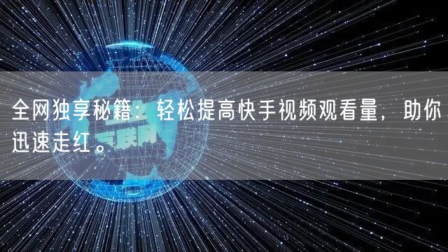 全网独享秘籍：轻松提高快手视频观看量，助你迅速走红。