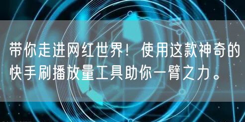 带你走进网红世界！使用这款神奇的快手刷播放量工具助你一臂之力。