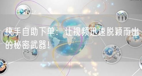 快手自助下单：让视频迅速脱颖而出的秘密武器！